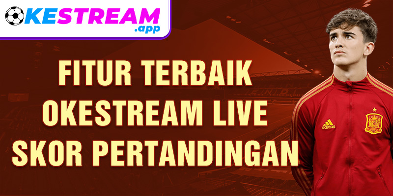 Fitur terbaik Okestream live skor pertandingan